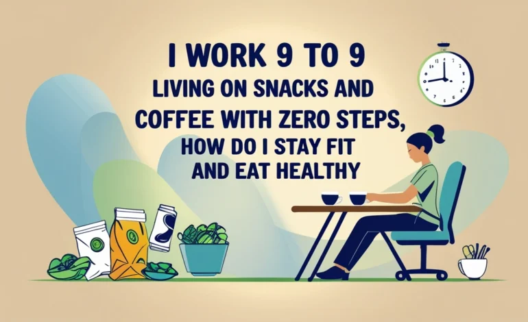 i work 9 to 9, living on snacks and coffee with zero steps. how do i stay fit and eat healthy?